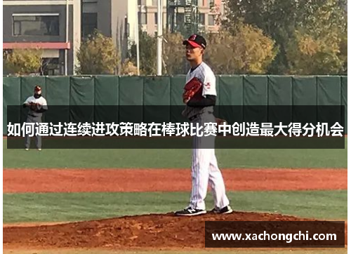 如何通过连续进攻策略在棒球比赛中创造最大得分机会