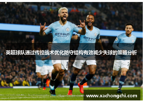 英超球队通过传控战术优化防守结构有效减少失球的策略分析