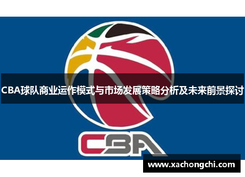 CBA球队商业运作模式与市场发展策略分析及未来前景探讨