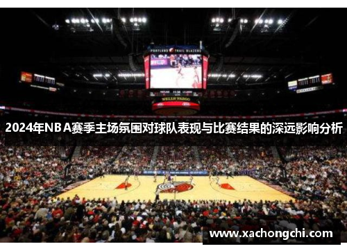 2024年NBA赛季主场氛围对球队表现与比赛结果的深远影响分析