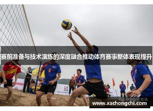 赛前准备与技术演练的深度融合推动体育赛事整体表现提升